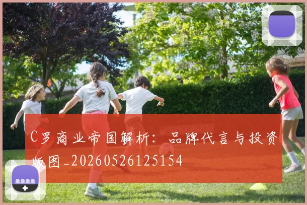 C罗商业帝国解析：品牌代言与投资版图_20260526125154