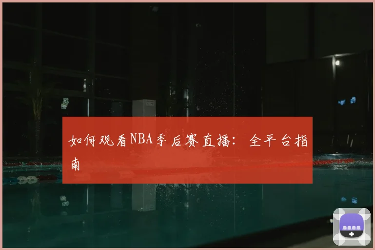 如何观看NBA季后赛直播：全平台指南