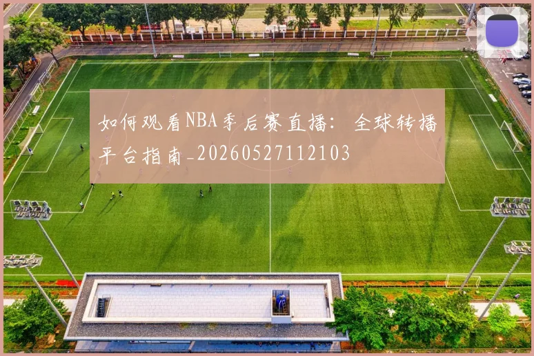 如何观看NBA季后赛直播：全球转播平台指南_20260527112103
