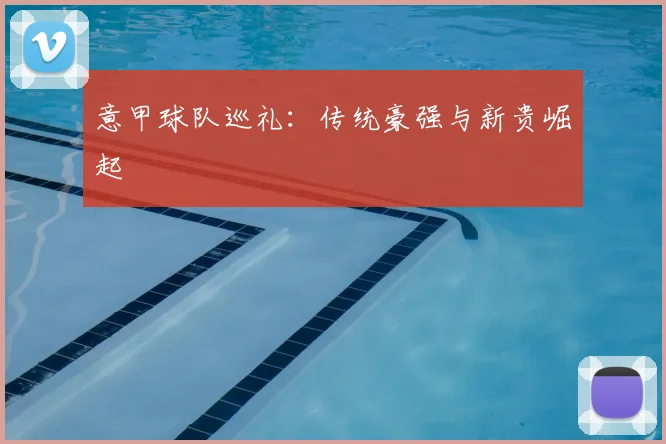 意甲球队巡礼：传统豪强与新贵崛起