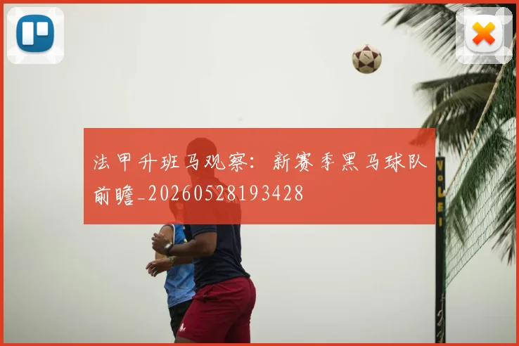 法甲升班马观察：新赛季黑马球队前瞻_20260528193428