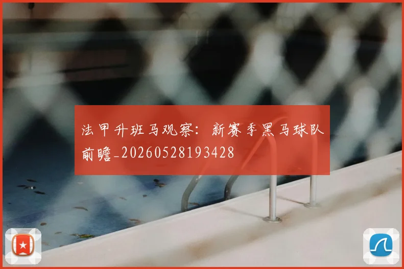 法甲升班马观察：新赛季黑马球队前瞻_20260528193428