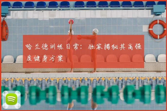 哈兰德训练日常:独家揭秘其高强度健身方案