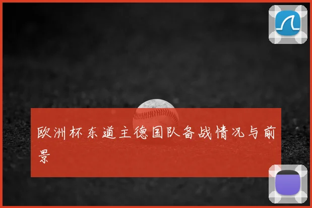 欧洲杯东道主德国队备战情况与前景
